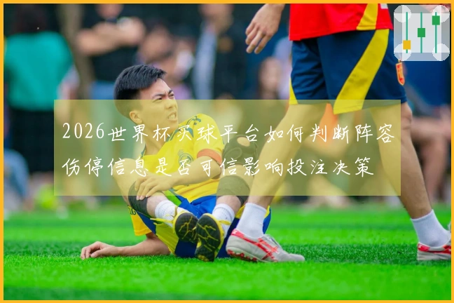 2026世界杯买球平台如何判断阵容伤停信息是否可信影响投注决策