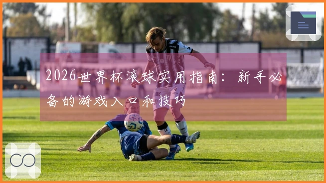 2026世界杯滚球实用指南:新手必备的游戏入口和技巧