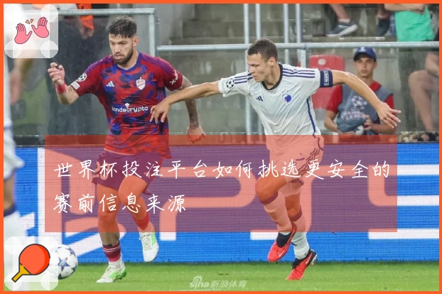 世界杯投注平台如何挑选更安全的赛前信息来源