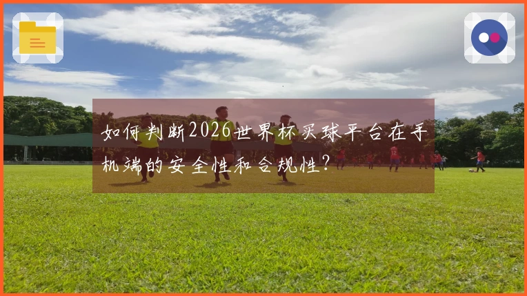 如何判断2026世界杯买球平台在手机端的安全性和合规性？