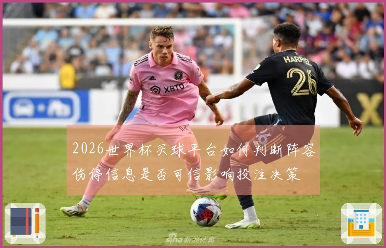 2026世界杯买球平台如何判断阵容伤停信息是否可信影响投注决策